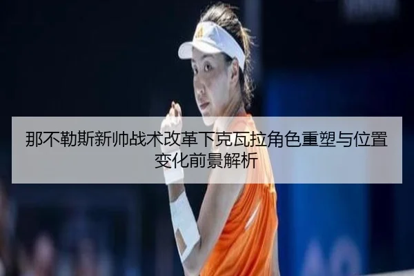 那不勒斯新帅战术改革下克瓦拉角色重塑与位置变化前景解析