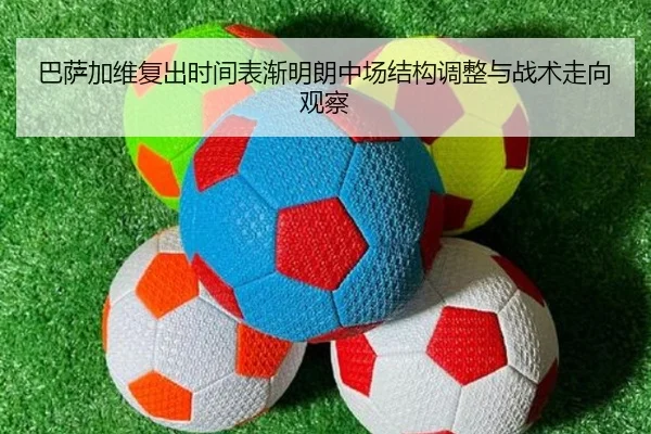 巴萨加维复出时间表渐明朗中场结构调整与战术走向观察