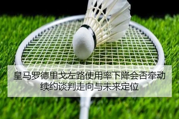 皇马罗德里戈左路使用率下降会否牵动续约谈判走向与未来定位
