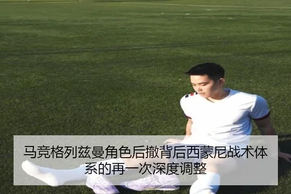 马竞格列兹曼角色后撤背后西蒙尼战术体系的再一次深度调整