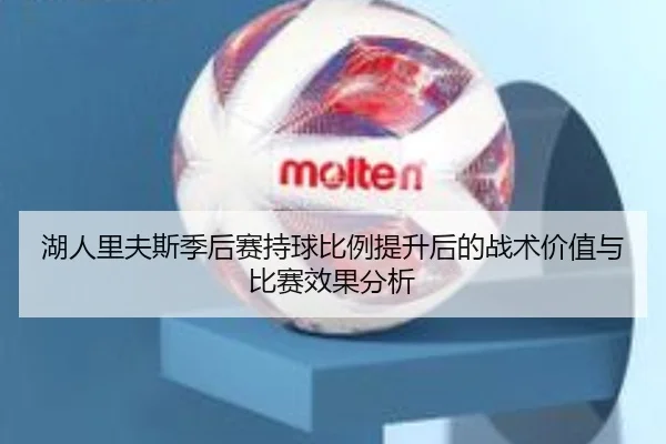 湖人里夫斯季后赛持球比例提升后的战术价值与比赛效果分析