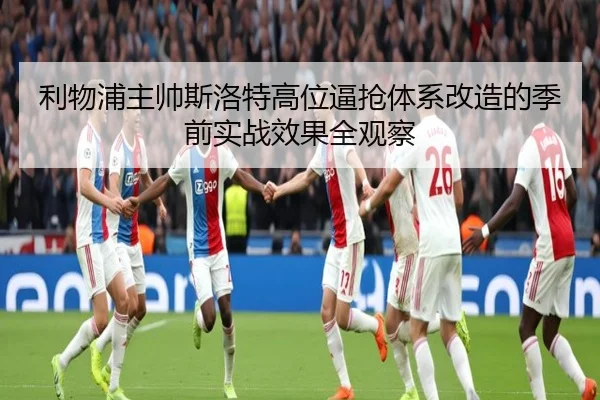 利物浦主帅斯洛特高位逼抢体系改造的季前实战效果全观察