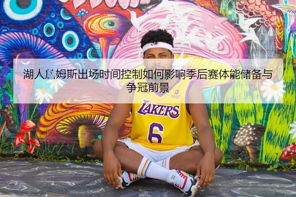 湖人詹姆斯出场时间控制如何影响季后赛体能储备与争冠前景