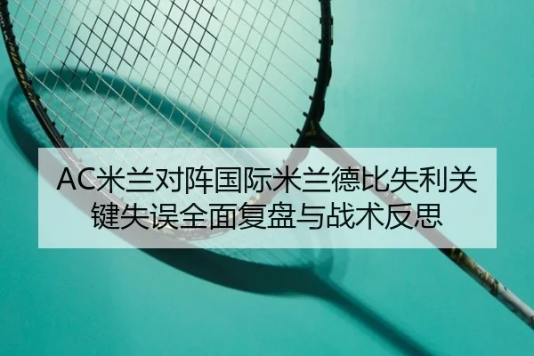 AC米兰对阵国际米兰德比失利关键失误全面复盘与战术反思