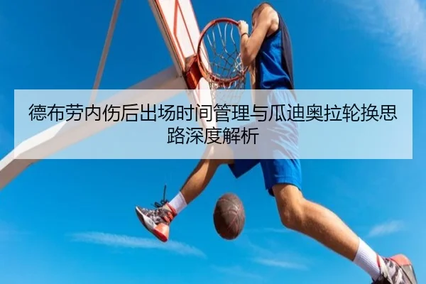 德布劳内伤后出场时间管理与瓜迪奥拉轮换思路深度解析（kaiyun）