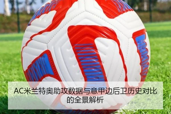 AC米兰特奥助攻数据与意甲边后卫历史对比的全景解析（kaiyun）