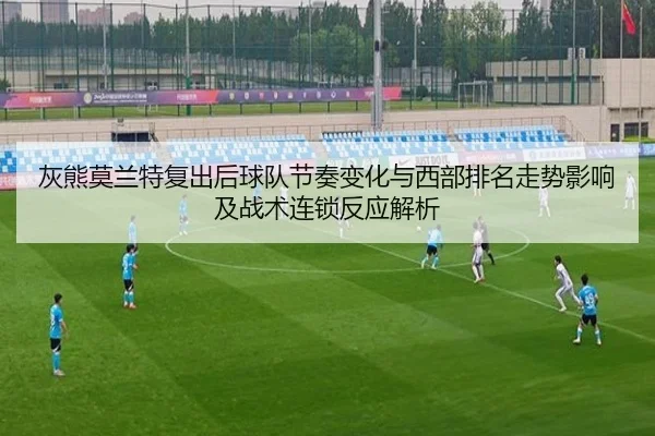 灰熊莫兰特复出后球队节奏变化与西部排名走势影响及战术连锁反应解析