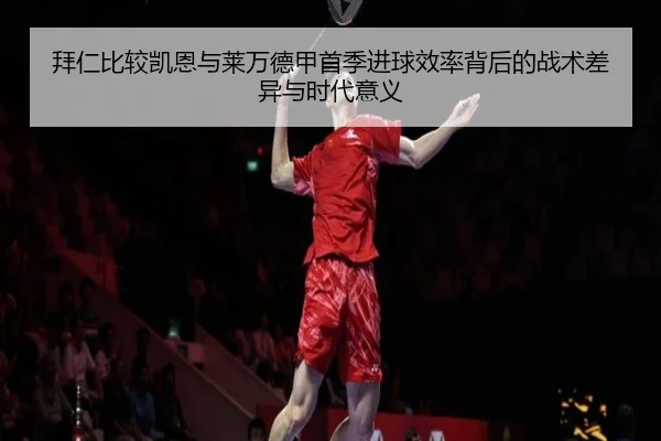 拜仁比较凯恩与莱万德甲首季进球效率背后的战术差异与时代意义（kaiyun）
