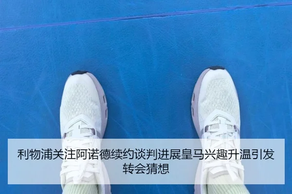 利物浦关注阿诺德续约谈判进展皇马兴趣升温引发转会猜想