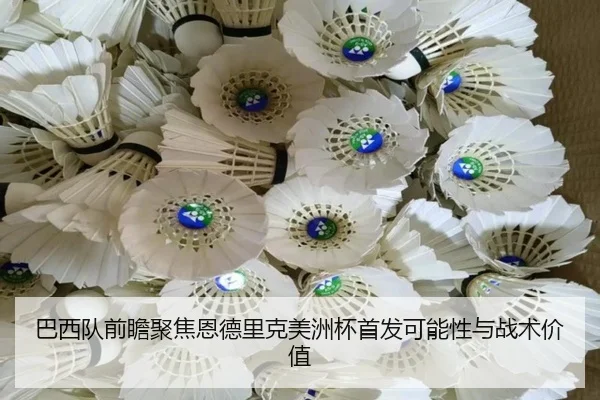 巴西队前瞻聚焦恩德里克美洲杯首发可能性与战术价值（kaiyun）