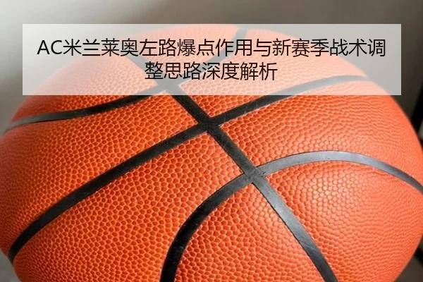 AC米兰莱奥左路爆点作用与新赛季战术调整思路深度解析（kaiyun）