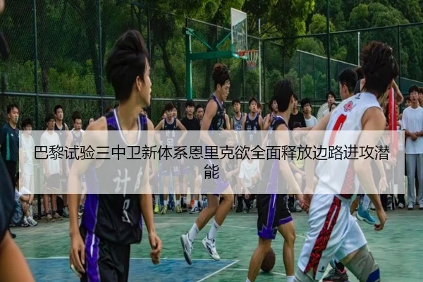 巴黎试验三中卫新体系恩里克欲全面释放边路进攻潜能（kaiyun）