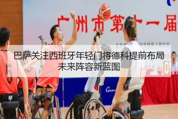 巴萨关注西班牙年轻门将德科提前布局未来阵容新蓝图（kaiyun）